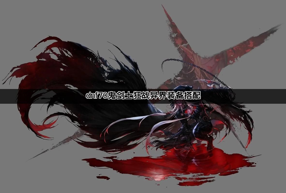 dnf70鬼剑士狂战异界装备搭配 dnf70鬼剑士狂战异界装备搭配